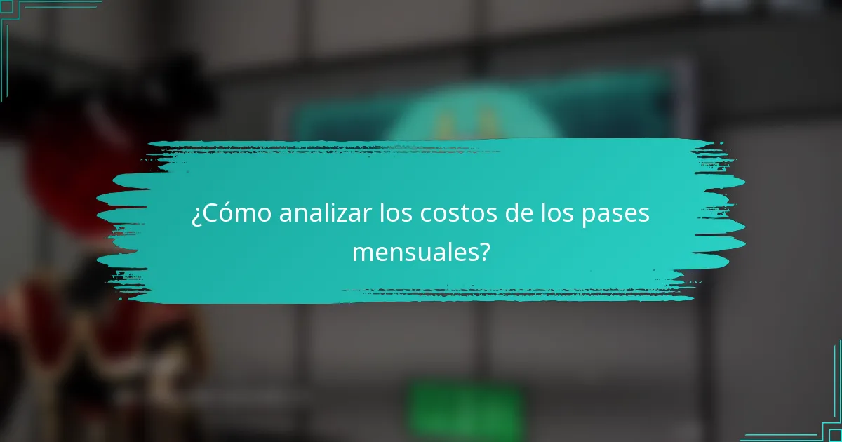 ¿Cómo analizar los costos de los pases mensuales?