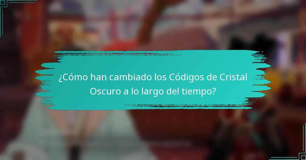 ¿Cómo han cambiado los Códigos de Cristal Oscuro a lo largo del tiempo?
