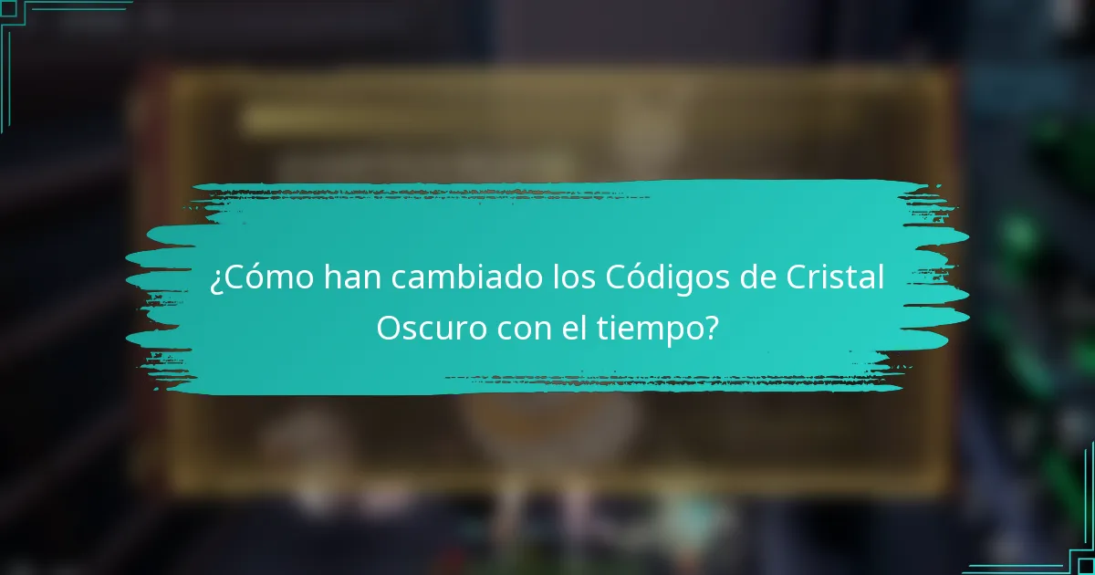 ¿Cómo han cambiado los Códigos de Cristal Oscuro con el tiempo?