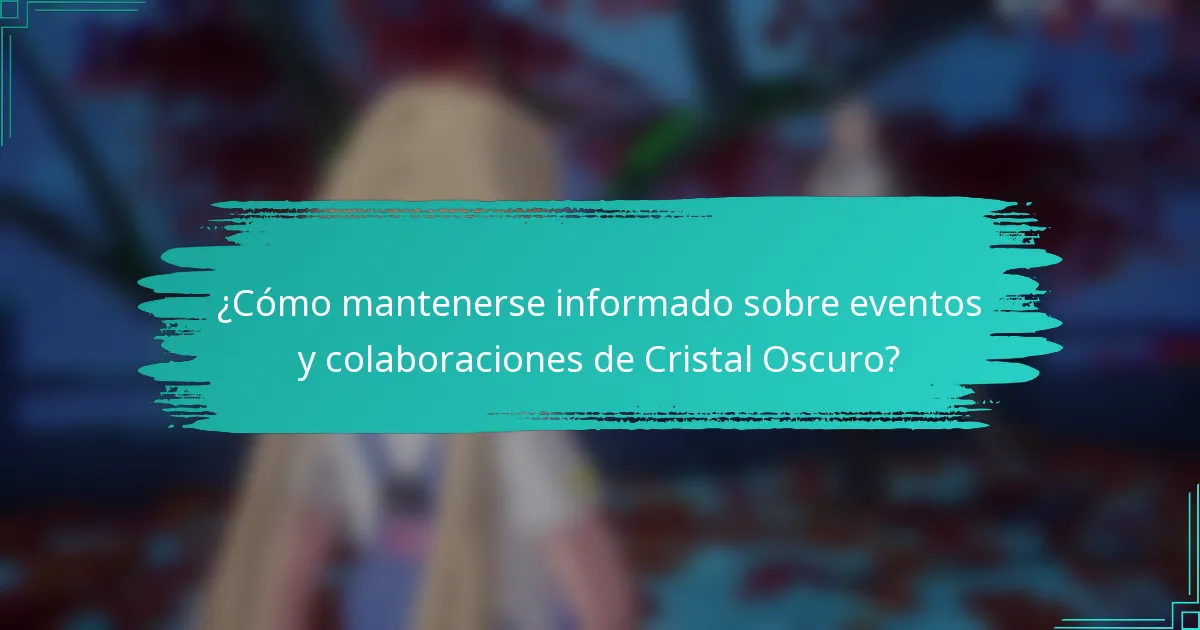 ¿Cómo mantenerse informado sobre eventos y colaboraciones de Cristal Oscuro?