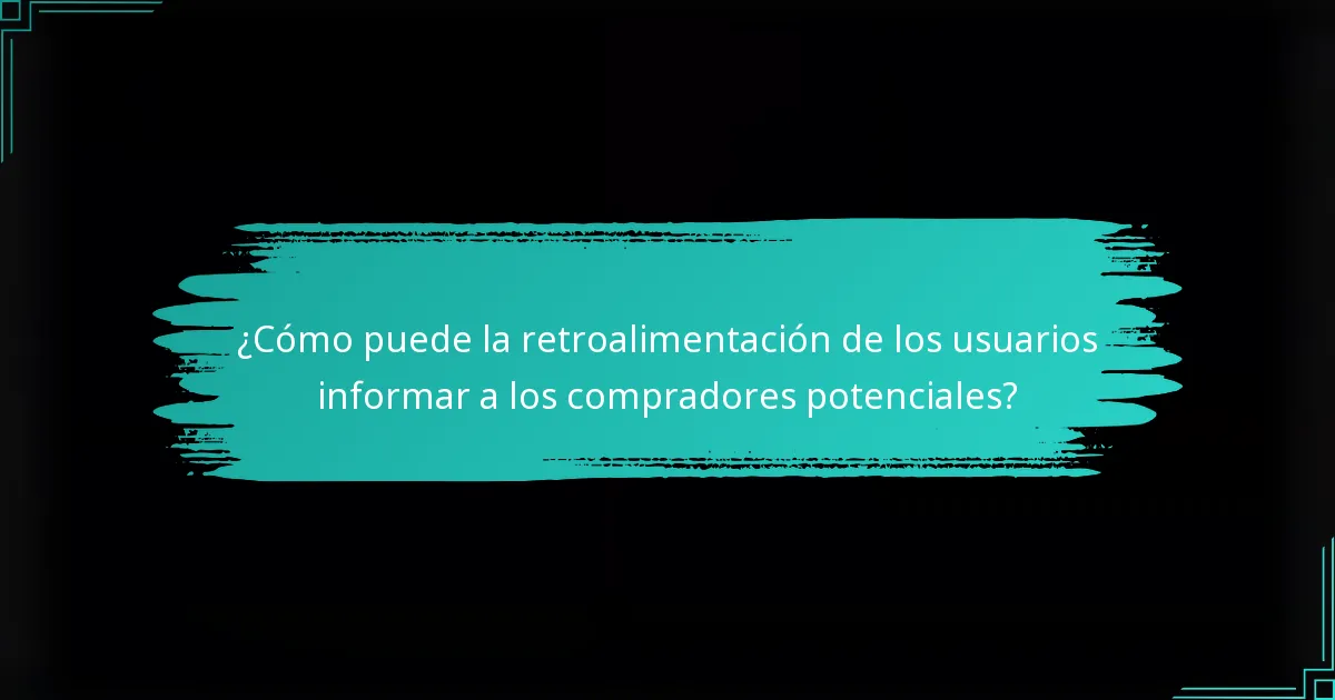 ¿Cómo puede la retroalimentación de los usuarios informar a los compradores potenciales?