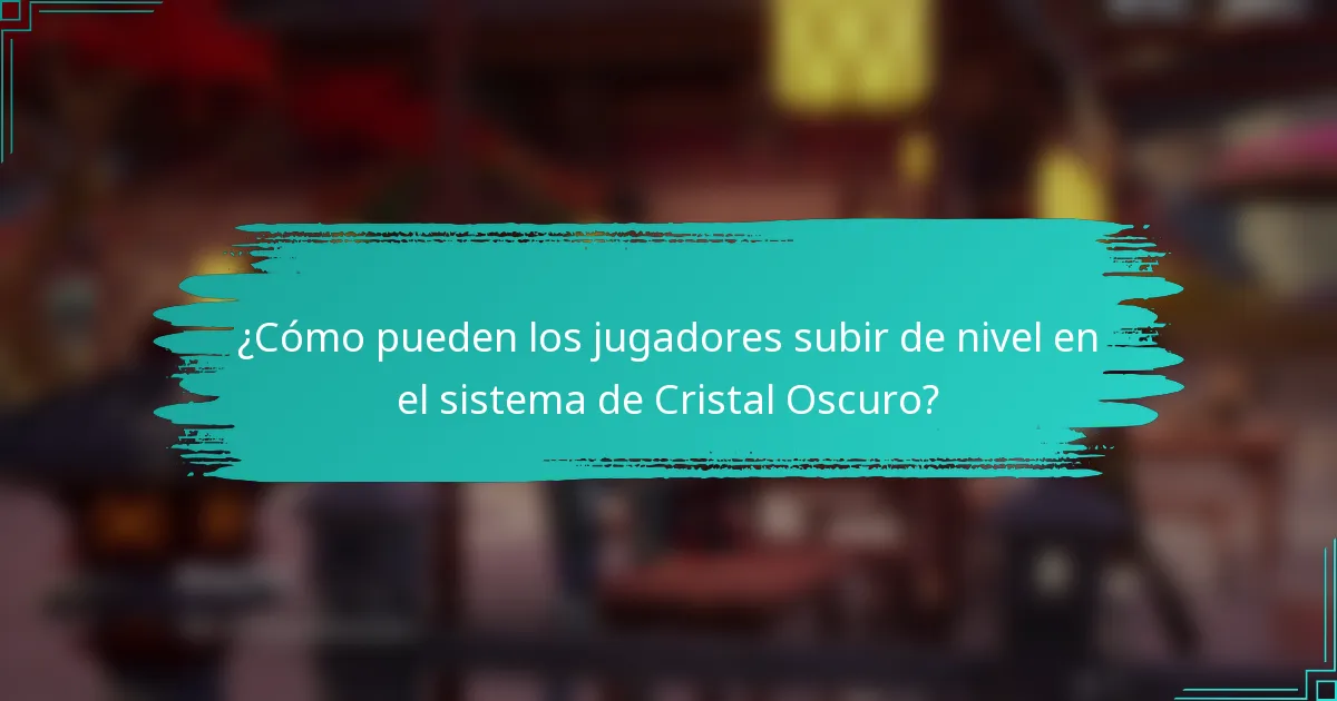 ¿Cómo pueden los jugadores subir de nivel en el sistema de Cristal Oscuro?