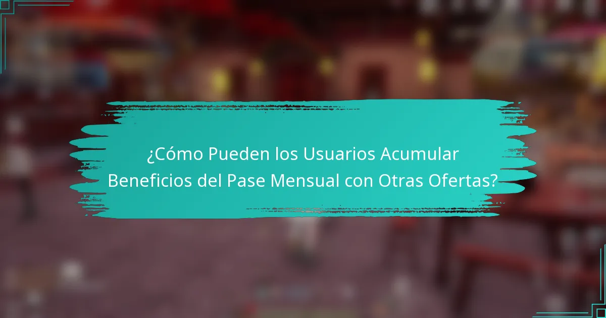 ¿Cómo Pueden los Usuarios Acumular Beneficios del Pase Mensual con Otras Ofertas?