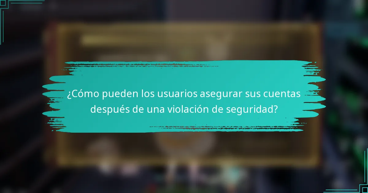 ¿Cómo pueden los usuarios asegurar sus cuentas después de una violación de seguridad?