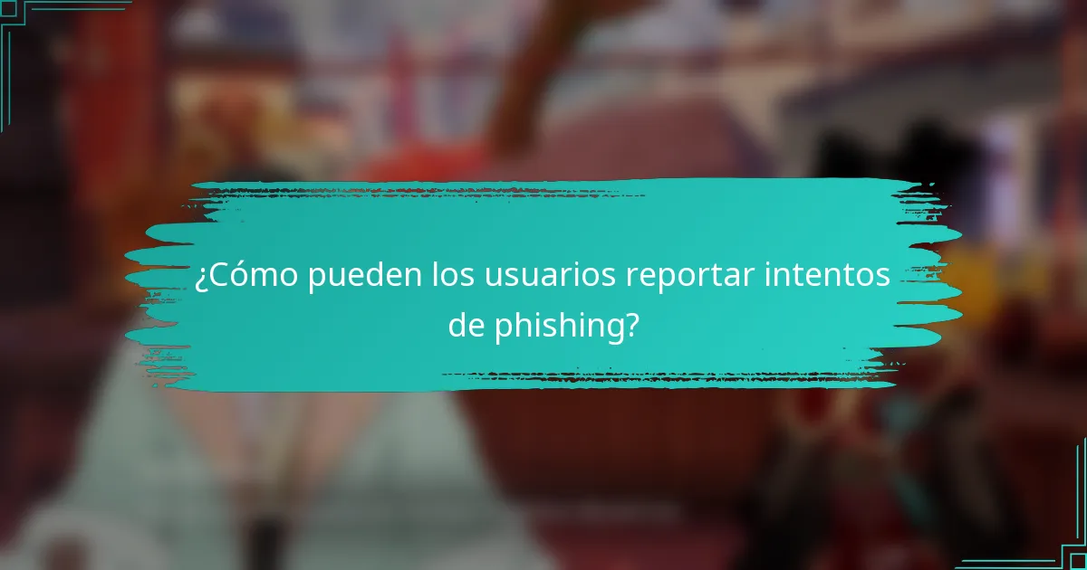 ¿Cómo pueden los usuarios reportar intentos de phishing?