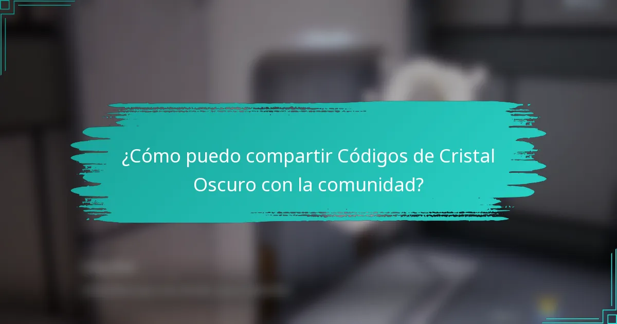 ¿Cómo puedo compartir Códigos de Cristal Oscuro con la comunidad?