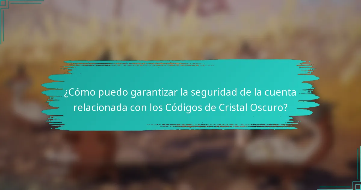 ¿Cómo puedo garantizar la seguridad de la cuenta relacionada con los Códigos de Cristal Oscuro?
