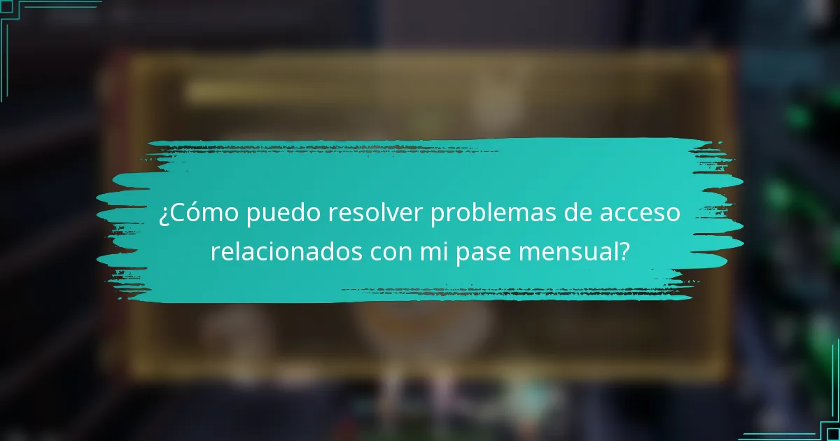 ¿Cómo puedo resolver problemas de acceso relacionados con mi pase mensual?