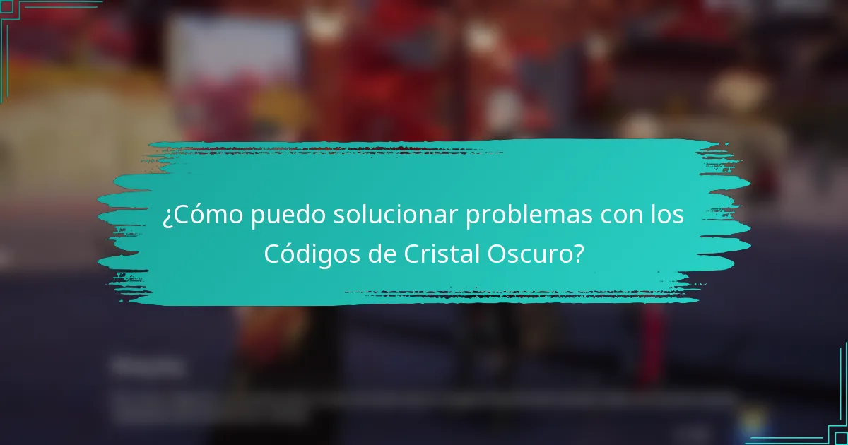 ¿Cómo puedo solucionar problemas con los Códigos de Cristal Oscuro?