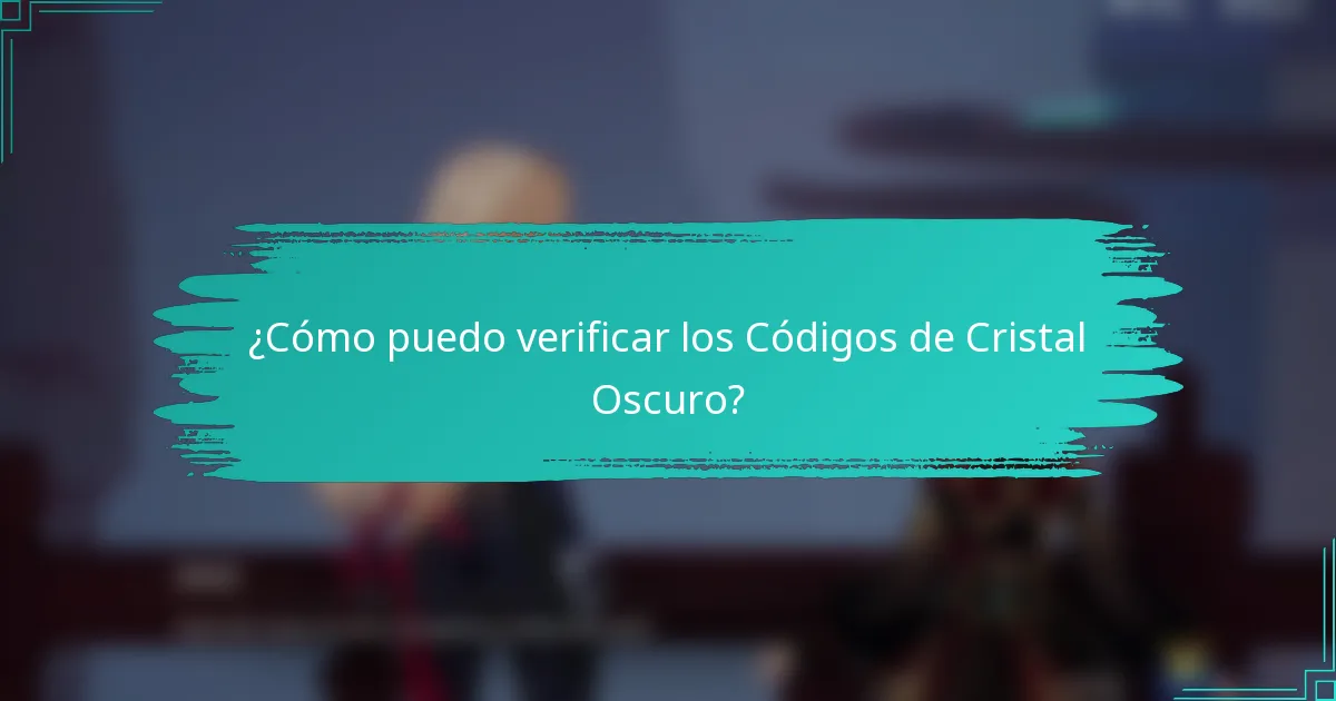 ¿Cómo puedo verificar los Códigos de Cristal Oscuro?