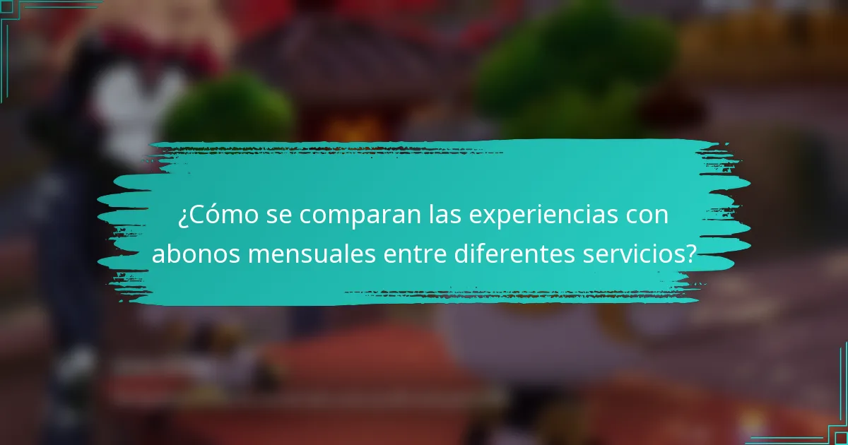 ¿Cómo se comparan las experiencias con abonos mensuales entre diferentes servicios?