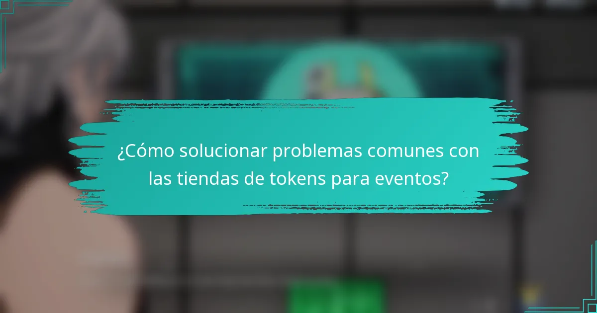 ¿Cómo solucionar problemas comunes con las tiendas de tokens para eventos?
