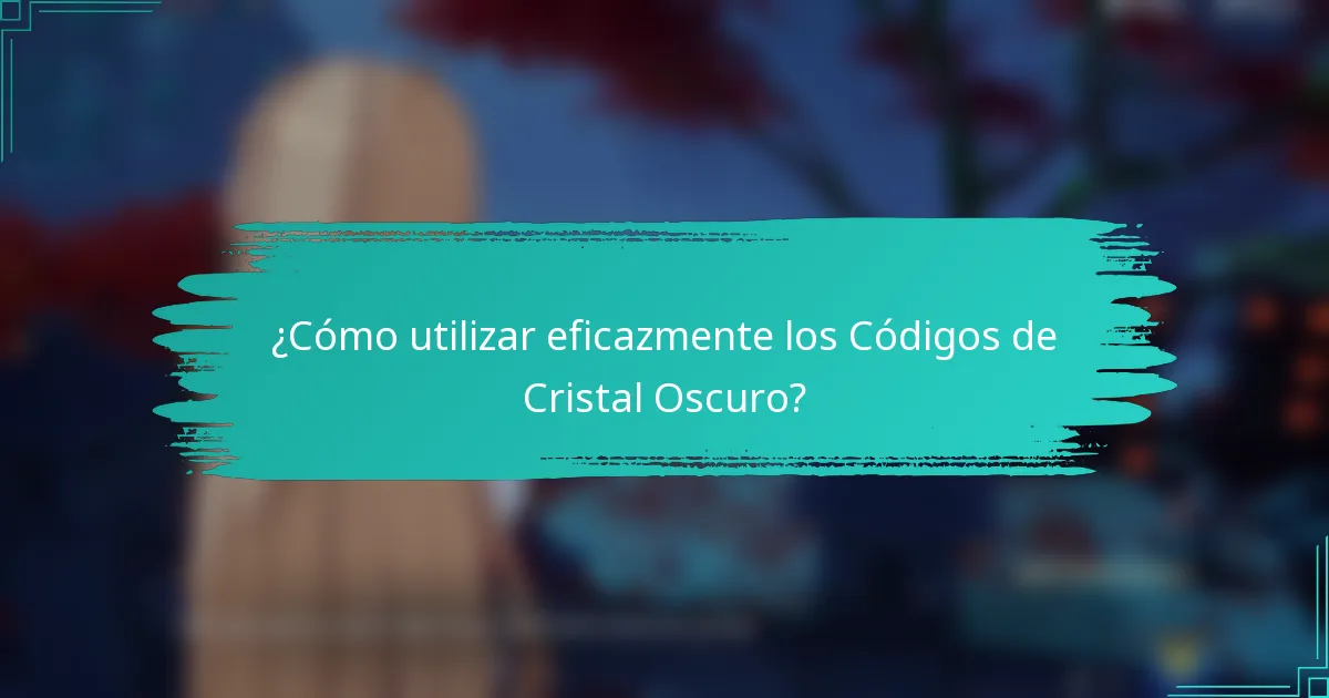 ¿Cómo utilizar eficazmente los Códigos de Cristal Oscuro?