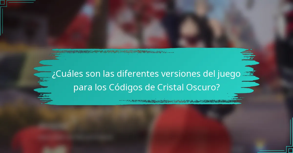 ¿Cuáles son las diferentes versiones del juego para los Códigos de Cristal Oscuro?