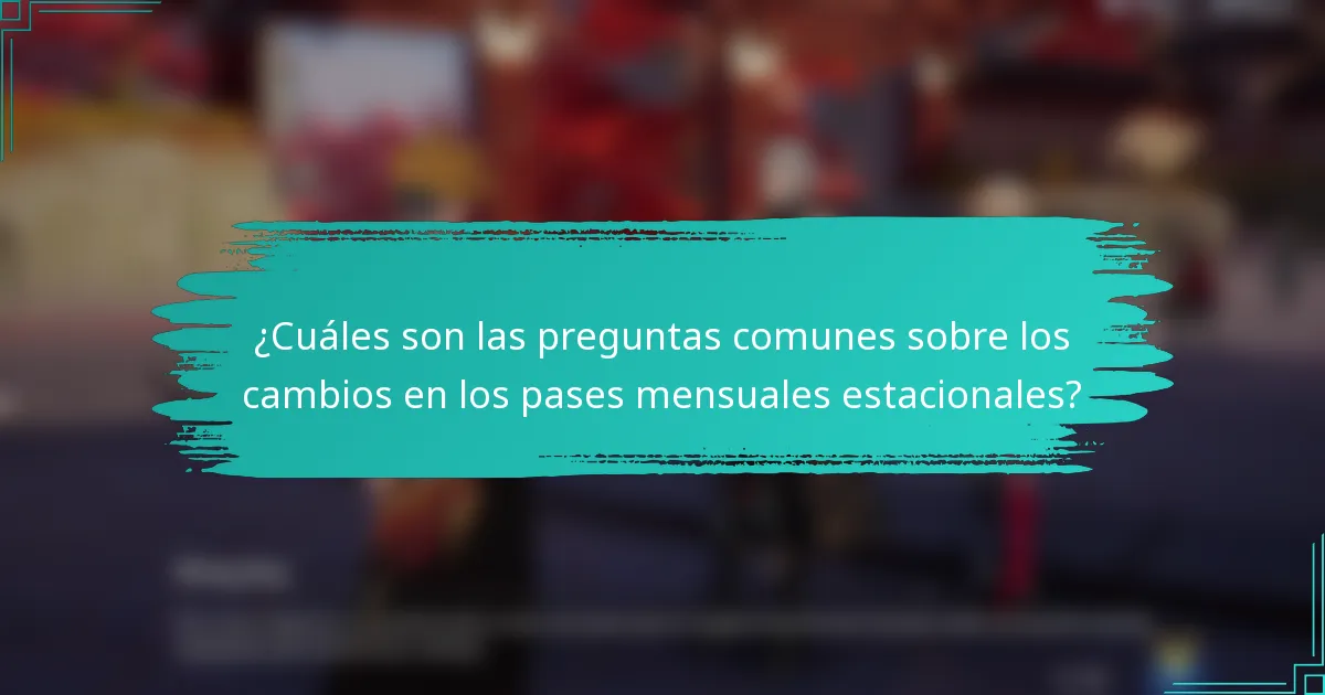 ¿Cuáles son las preguntas comunes sobre los cambios en los pases mensuales estacionales?