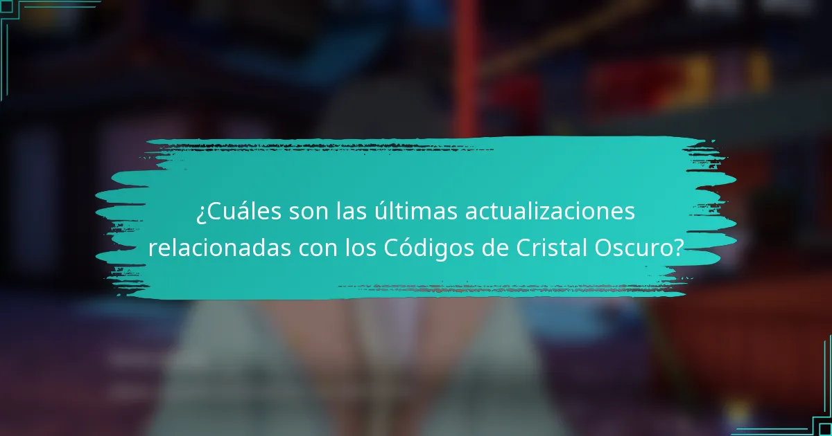 ¿Cuáles son las últimas actualizaciones relacionadas con los Códigos de Cristal Oscuro?