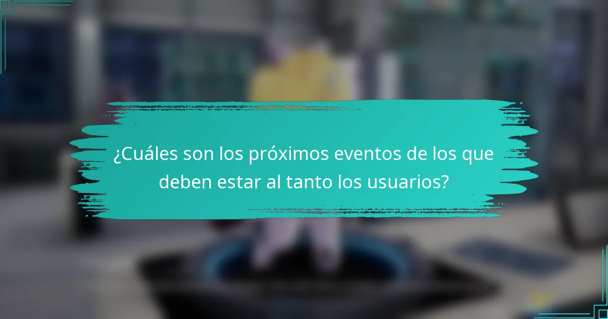 ¿Cuáles son los próximos eventos de los que deben estar al tanto los usuarios?