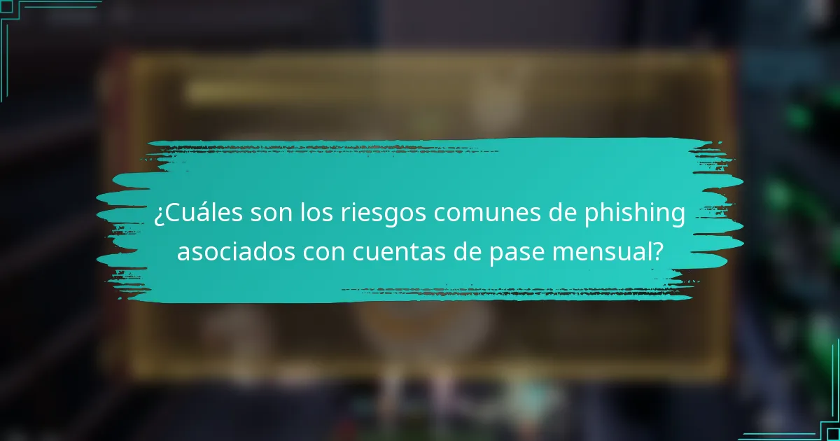¿Cuáles son los riesgos comunes de phishing asociados con cuentas de pase mensual?