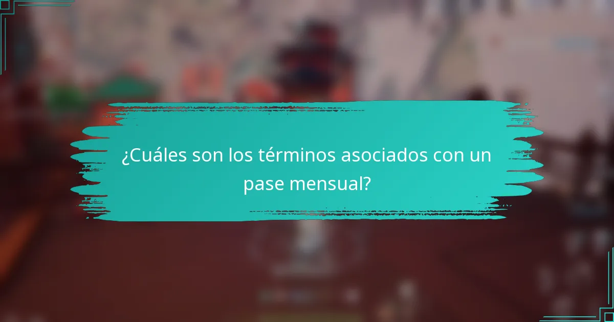 ¿Cuáles son los términos asociados con un pase mensual?