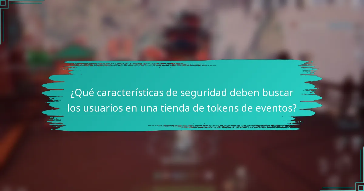 ¿Qué características de seguridad deben buscar los usuarios en una tienda de tokens de eventos?