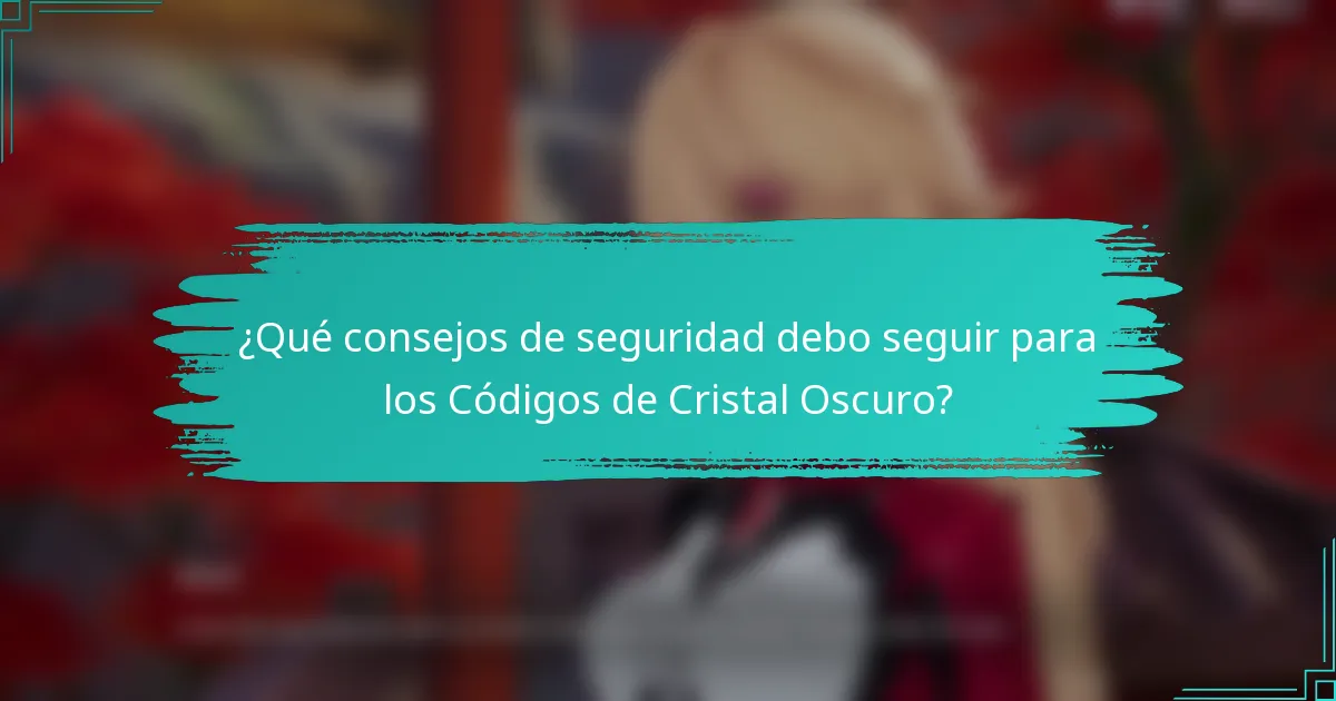¿Qué consejos de seguridad debo seguir para los Códigos de Cristal Oscuro?