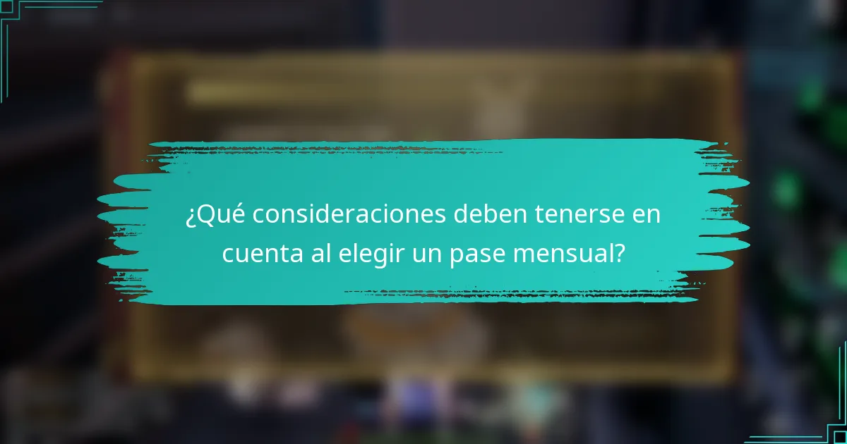 ¿Qué consideraciones deben tenerse en cuenta al elegir un pase mensual?