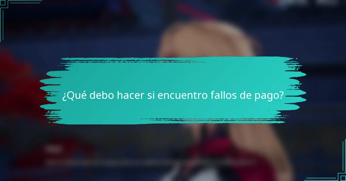 ¿Qué debo hacer si encuentro fallos de pago?