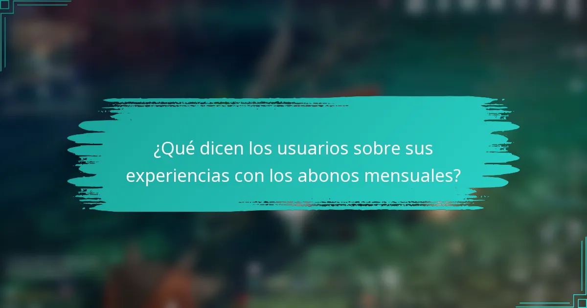 ¿Qué dicen los usuarios sobre sus experiencias con los abonos mensuales?