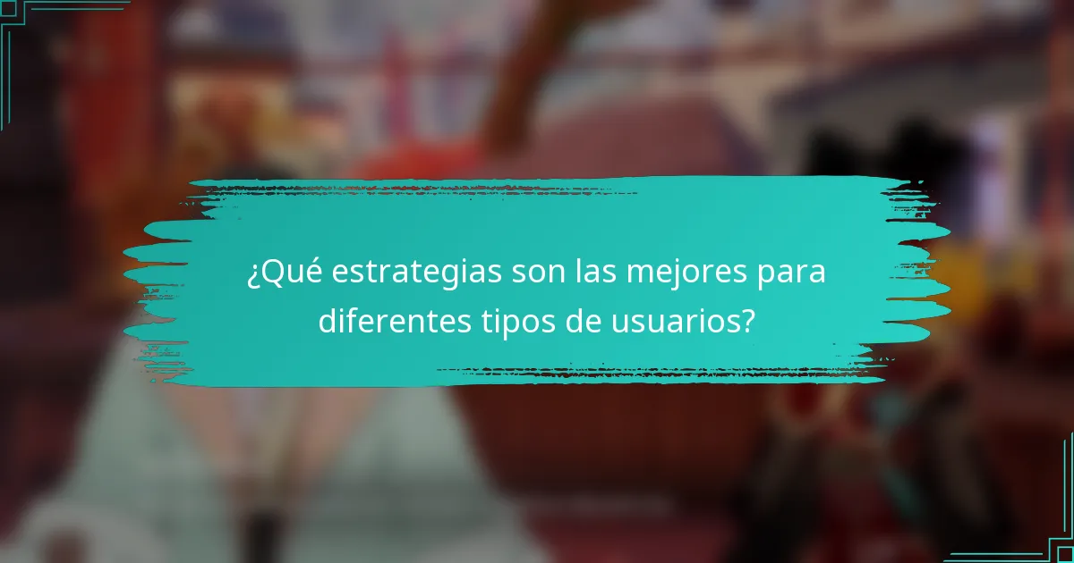 ¿Qué estrategias son las mejores para diferentes tipos de usuarios?