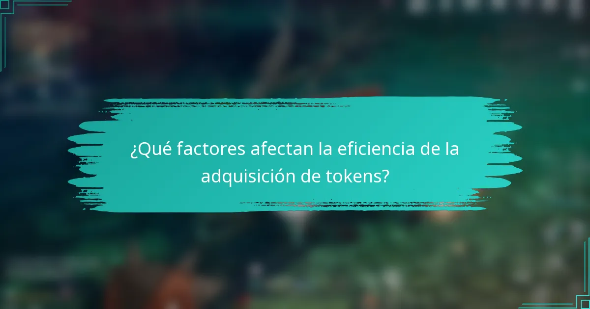 ¿Qué factores afectan la eficiencia de la adquisición de tokens?
