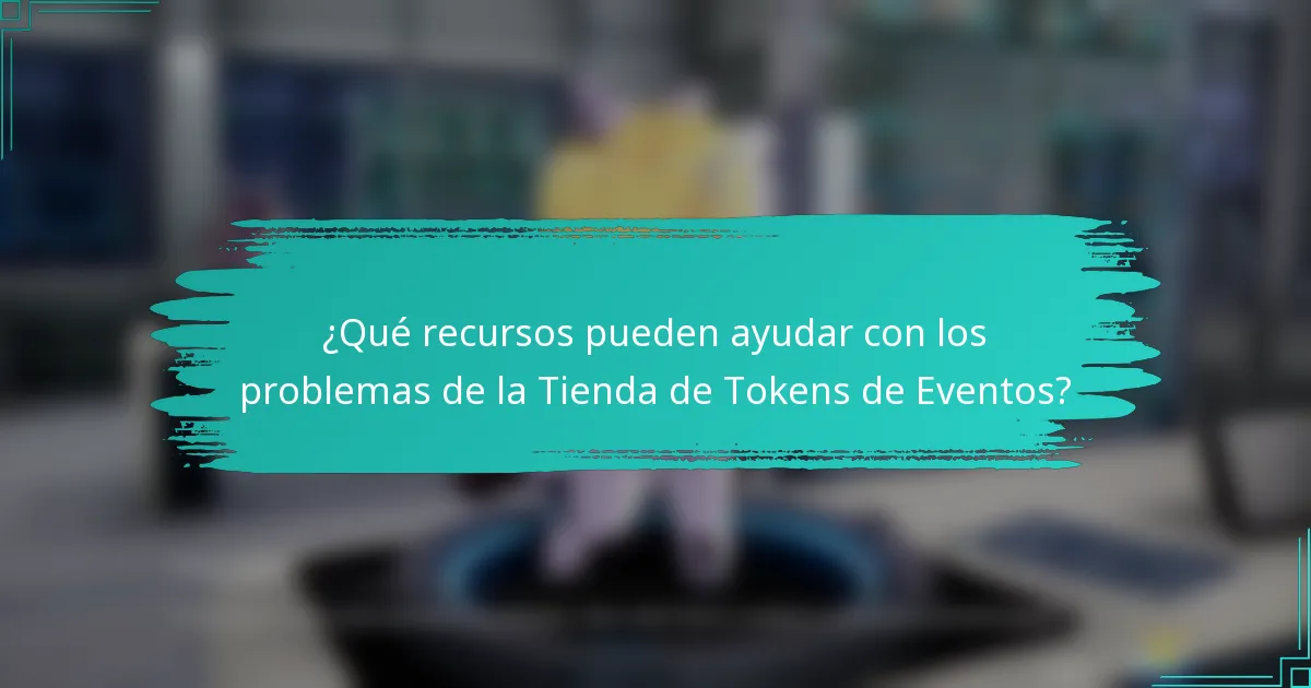 ¿Qué recursos pueden ayudar con los problemas de la Tienda de Tokens de Eventos?