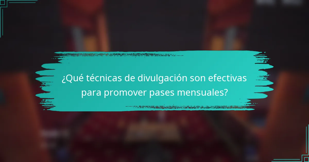 ¿Qué técnicas de divulgación son efectivas para promover pases mensuales?